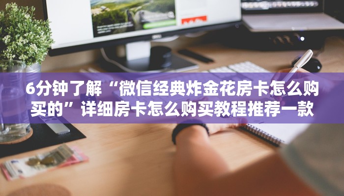 一分钟教大家“微信玩金花链接在哪买”详细房卡怎么购买教程推荐一款