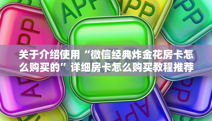 实操教程"微信怎么开炸金花房间”详细房卡怎么购买教程