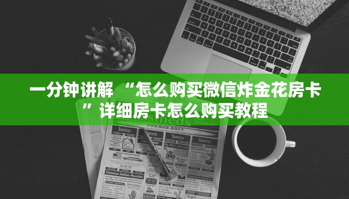 六分钟讲解“微信群金花链接房卡”详细房卡怎么购买教程