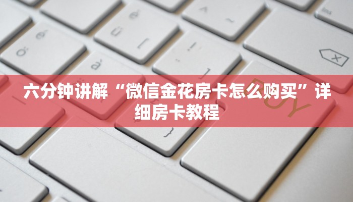 六分钟讲解“微信炸金花房卡怎么弄”详细房卡怎么购买教程