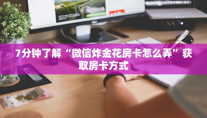六分钟知识“微信群炸金花房卡链接”获取房卡教程