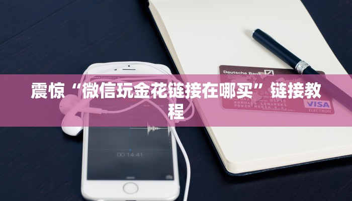 震惊“微信玩金花链接在哪买”链接教程