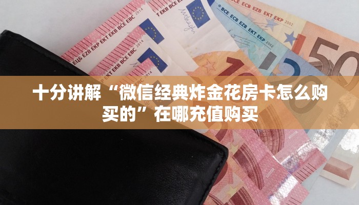十分讲解“微信经典炸金花房卡怎么购买的”在哪充值购买