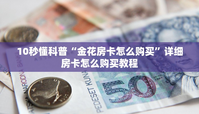 10秒懂科普“金花房卡怎么购买”详细房卡怎么购买教程