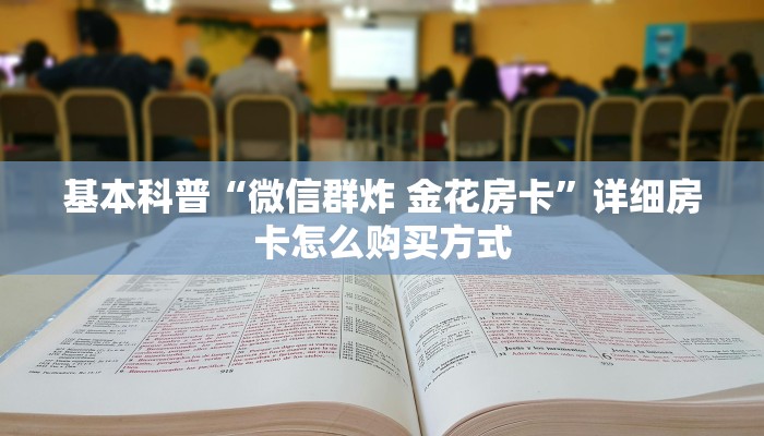 基本科普“微信群炸 金花房卡”详细房卡怎么购买方式
