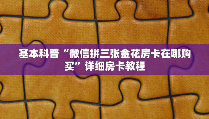 基本科普“微信拼三张金花房卡在哪购买”详细房卡教程