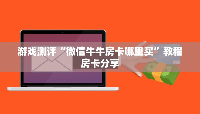 游戏测评“微信牛牛房卡哪里买”教程房卡分享