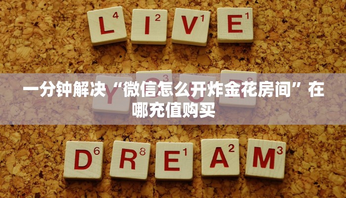 一分钟解决“微信怎么开炸金花房间”在哪充值购买