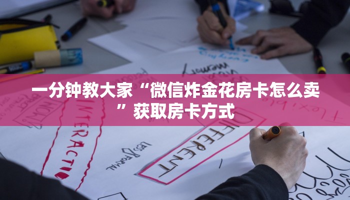 一分钟教大家“微信炸金花房卡怎么卖”获取房卡方式