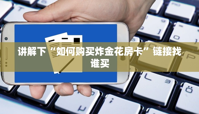 讲解下“如何购买炸金花房卡”链接找谁买