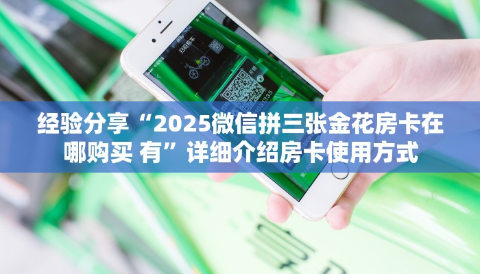 经验分享“2025微信拼三张金花房卡在哪购买 有”详细介绍房卡使用方式