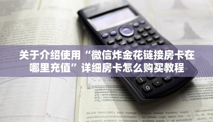 关于介绍使用“微信炸金花链接房卡在哪里充值”详细房卡怎么购买教程