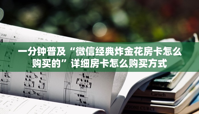一分钟普及“微信经典炸金花房卡怎么购买的”详细房卡怎么购买方式