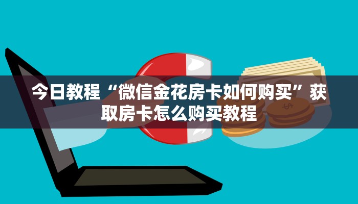 今日教程“微信金花房卡如何购买”获取房卡怎么购买教程