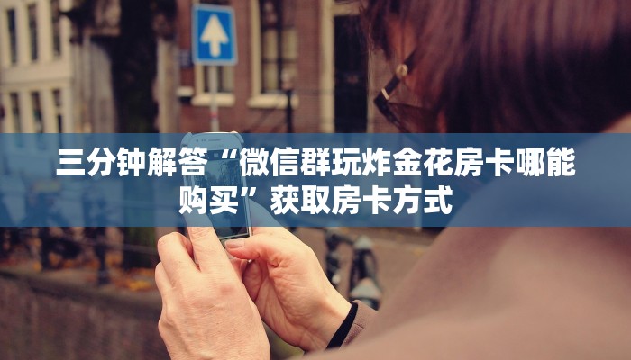 三分钟解答“微信群玩炸金花房卡哪能购买”获取房卡方式