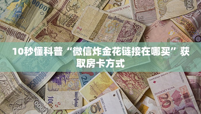 10秒懂科普“微信炸金花链接在哪买”获取房卡方式