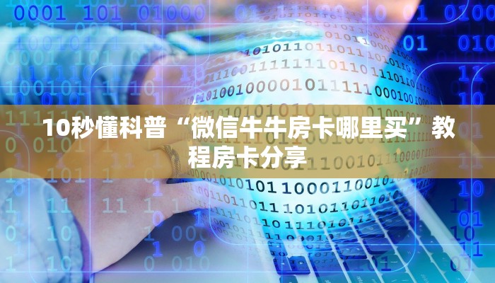 10秒懂科普“微信牛牛房卡哪里买”教程房卡分享