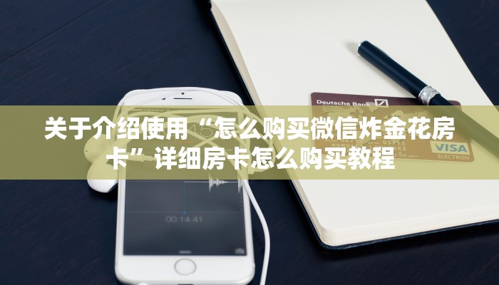 关于介绍使用“怎么购买微信炸金花房卡”详细房卡怎么购买教程