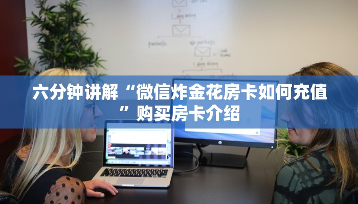 六分钟讲解“微信炸金花房卡如何充值”购买房卡介绍