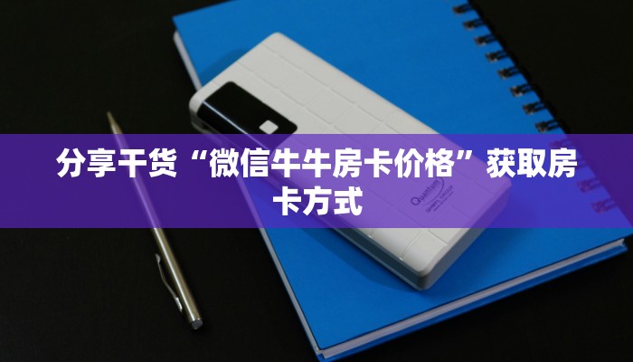 分享干货“微信牛牛房卡价格”获取房卡方式