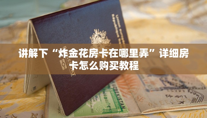 讲解下“炸金花房卡在哪里弄”详细房卡怎么购买教程