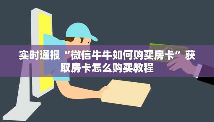 实时通报“微信牛牛如何购买房卡”获取房卡怎么购买教程