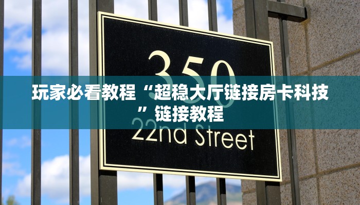 玩家必看教程“超稳大厅链接房卡科技”链接教程