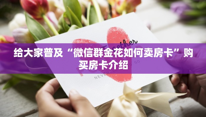 给大家普及“微信群金花如何卖房卡”购买房卡介绍