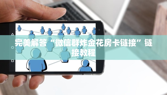 完美解答“微信群炸金花房卡链接”链接教程