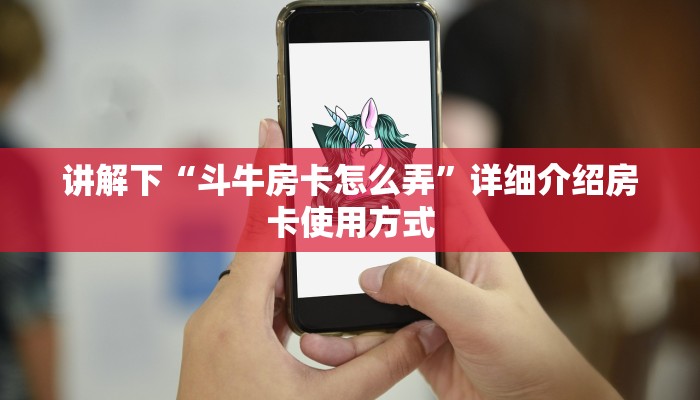 讲解下“斗牛房卡怎么弄”详细介绍房卡使用方式