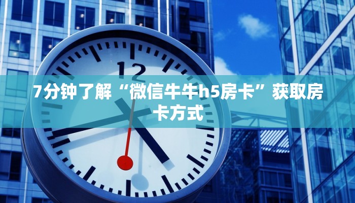 7分钟了解“微信牛牛h5房卡”获取房卡方式