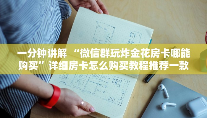 一分钟讲解 “微信群玩炸金花房卡哪能购买”详细房卡怎么购买教程推荐一款